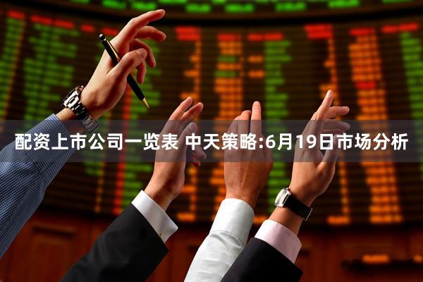 配资上市公司一览表 中天策略:6月19日市场分析