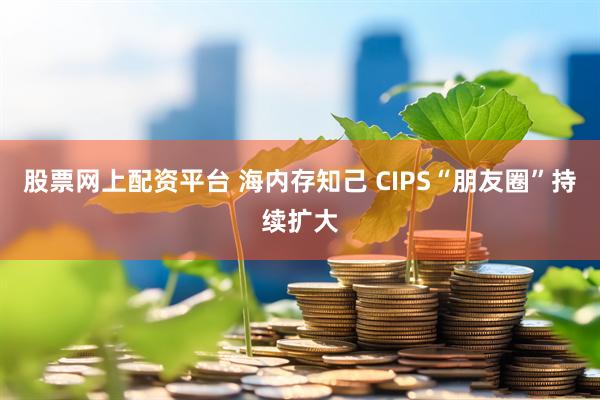 股票网上配资平台 海内存知己 CIPS“朋友圈”持续扩大