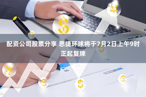 配资公司股票分享 思捷环球将于7月2日上午9时正起复牌