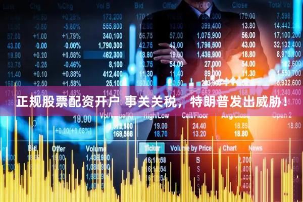 正规股票配资开户 事关关税，特朗普发出威胁！