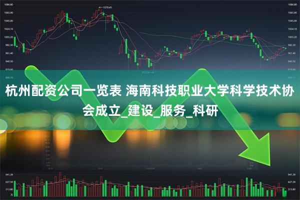 杭州配资公司一览表 海南科技职业大学科学技术协会成立_建设_服务_科研