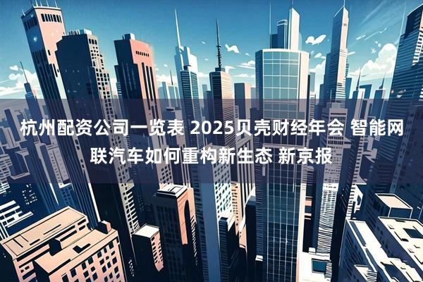 杭州配资公司一览表 2025贝壳财经年会 智能网联汽车如何重构新生态 新京报