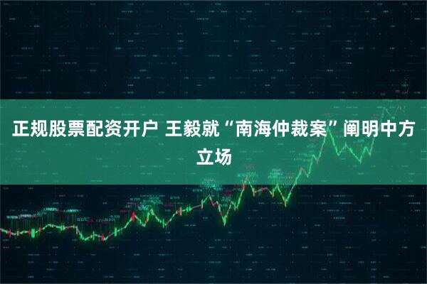 正规股票配资开户 王毅就“南海仲裁案”阐明中方立场